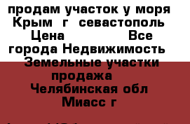 продам участок у моря   Крым  г. севастополь › Цена ­ 950 000 - Все города Недвижимость » Земельные участки продажа   . Челябинская обл.,Миасс г.